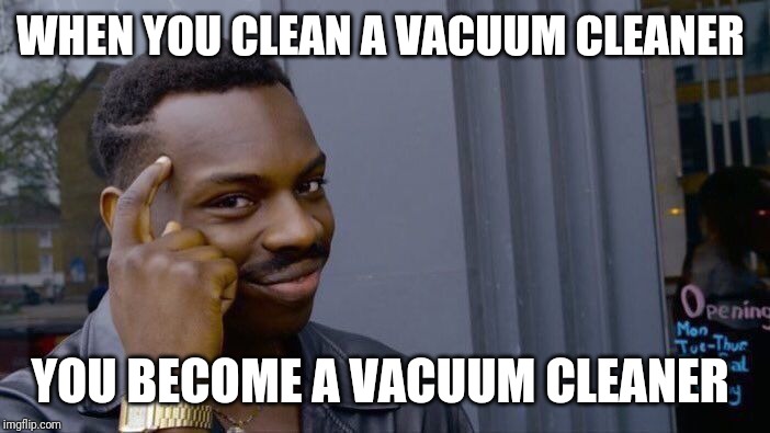 Vacuum cleaner | WHEN YOU CLEAN A VACUUM CLEANER; YOU BECOME A VACUUM CLEANER | image tagged in memes,roll safe think about it,vacuum cleaner,food for thought,yep | made w/ Imgflip meme maker