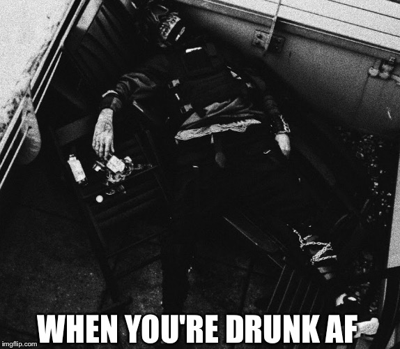 More like me when I drink 10 shots of whiskey... | WHEN YOU'RE DRUNK AF | image tagged in scarlxrd,drunk,memes | made w/ Imgflip meme maker