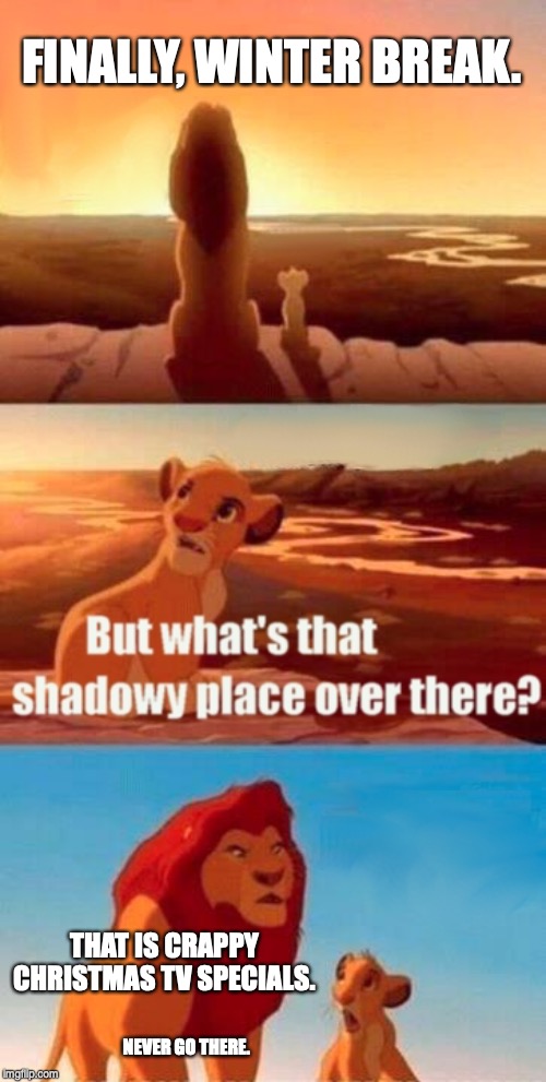 Simba Shadowy Place Meme | FINALLY, WINTER BREAK. THAT IS CRAPPY CHRISTMAS TV SPECIALS. NEVER GO THERE. | image tagged in memes,simba shadowy place | made w/ Imgflip meme maker