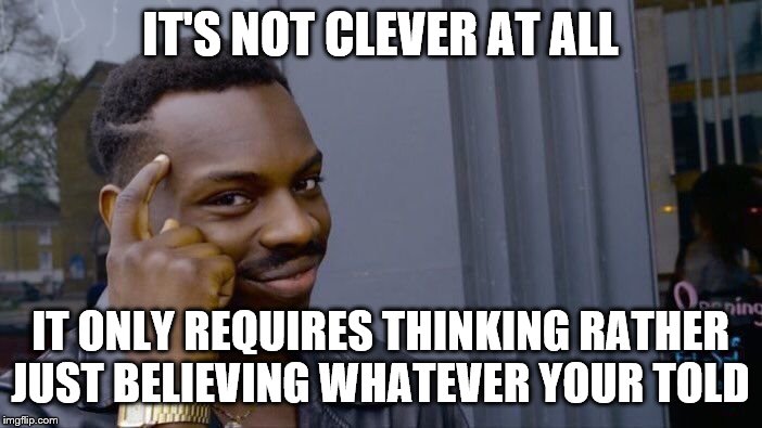 Roll Safe Think About It Meme | IT'S NOT CLEVER AT ALL IT ONLY REQUIRES THINKING RATHER JUST BELIEVING WHATEVER YOUR TOLD | image tagged in memes,roll safe think about it | made w/ Imgflip meme maker