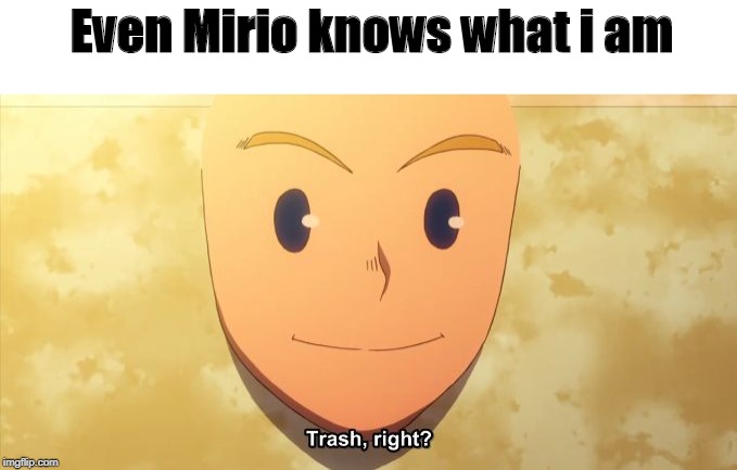 Trash, right? | Even Mirio knows what i am | image tagged in trash right | made w/ Imgflip meme maker