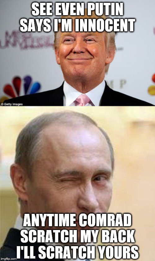 SEE EVEN PUTIN SAYS I'M INNOCENT; ANYTIME COMRAD SCRATCH MY BACK I'LL SCRATCH YOURS | image tagged in putin winking,donald trump approves | made w/ Imgflip meme maker