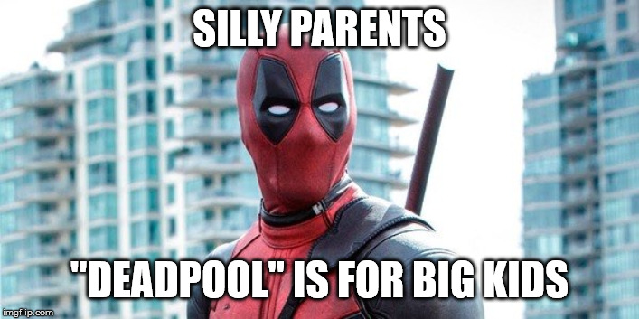 Deadpool Meme | SILLY PARENTS; "DEADPOOL" IS FOR BIG KIDS | image tagged in deadpool,silly parents,big kids | made w/ Imgflip meme maker