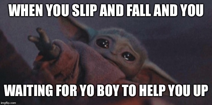 Baby yoda cry |  WHEN YOU SLIP AND FALL AND YOU; WAITING FOR YO BOY TO HELP YOU UP | image tagged in baby yoda cry,dank memes,funny memes,help me,lol so funny,lol | made w/ Imgflip meme maker