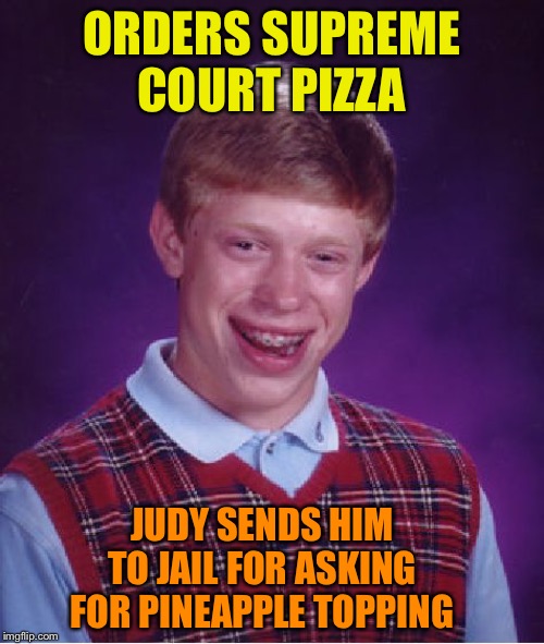 Bad Luck Brian Meme | ORDERS SUPREME COURT PIZZA JUDY SENDS HIM TO JAIL FOR ASKING FOR PINEAPPLE TOPPING | image tagged in memes,bad luck brian | made w/ Imgflip meme maker