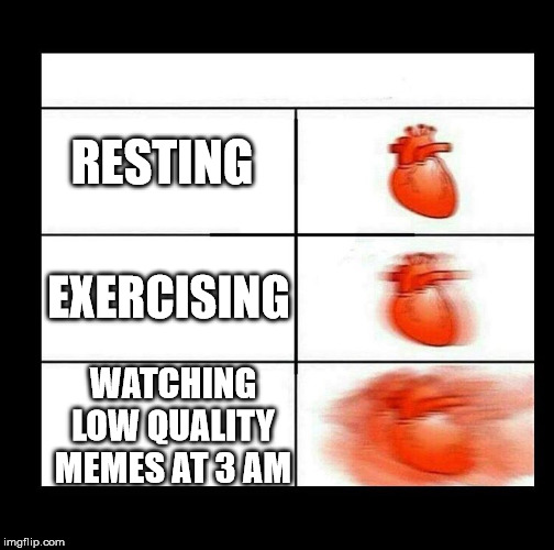 heart beating faster | RESTING; EXERCISING; WATCHING LOW QUALITY MEMES AT 3 AM | image tagged in heart beating faster | made w/ Imgflip meme maker