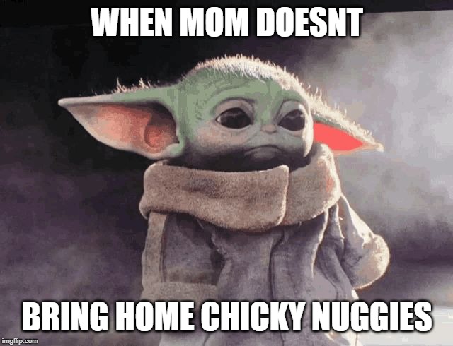 Sad baby Yoda |  WHEN MOM DOESNT; BRING HOME CHICKY NUGGIES | image tagged in sad baby yoda | made w/ Imgflip meme maker