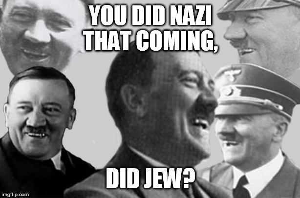 YOU DID NAZI THAT COMING, DID JEW? | made w/ Imgflip meme maker