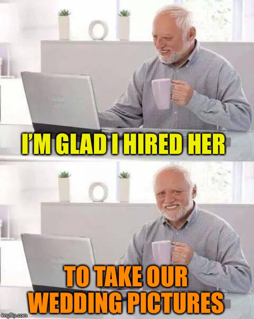 Hide the Pain Harold Meme | I’M GLAD I HIRED HER TO TAKE OUR WEDDING PICTURES | image tagged in memes,hide the pain harold | made w/ Imgflip meme maker