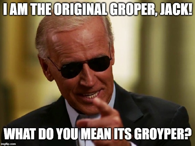 Cool Joe Biden | I AM THE ORIGINAL GROPER, JACK! WHAT DO YOU MEAN ITS GROYPER? | image tagged in cool joe biden | made w/ Imgflip meme maker