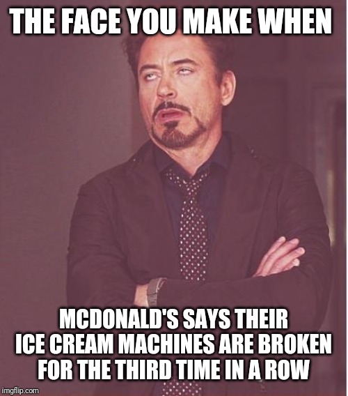 Face You Make Robert Downey Jr Meme | THE FACE YOU MAKE WHEN; MCDONALD'S SAYS THEIR ICE CREAM MACHINES ARE BROKEN FOR THE THIRD TIME IN A ROW | image tagged in memes,face you make robert downey jr | made w/ Imgflip meme maker