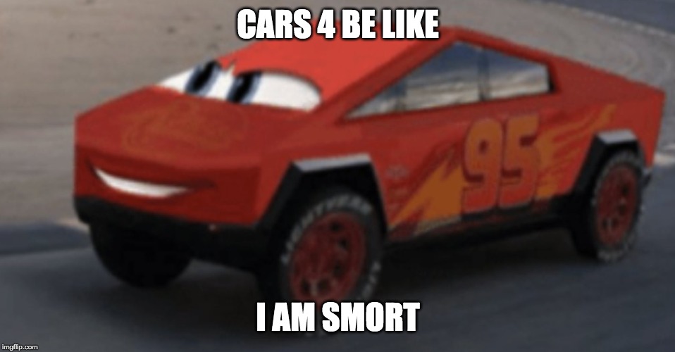 CARS 4 BE LIKE; I AM SMORT | image tagged in cybertruck | made w/ Imgflip meme maker
