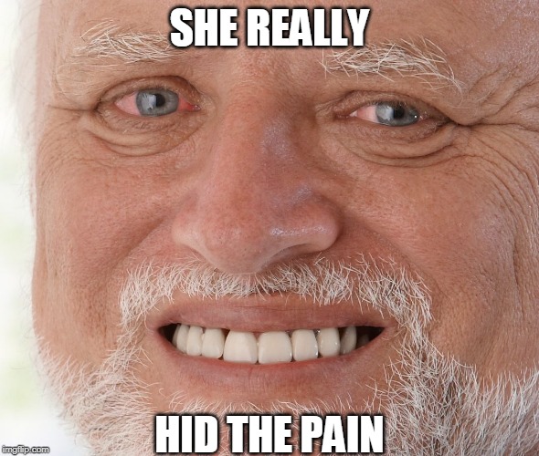 Hide the Pain Harold | SHE REALLY HID THE PAIN | image tagged in hide the pain harold | made w/ Imgflip meme maker