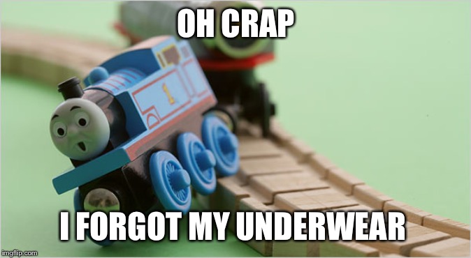 Thomas the Train | OH CRAP; I FORGOT MY UNDERWEAR | image tagged in thomas the train | made w/ Imgflip meme maker