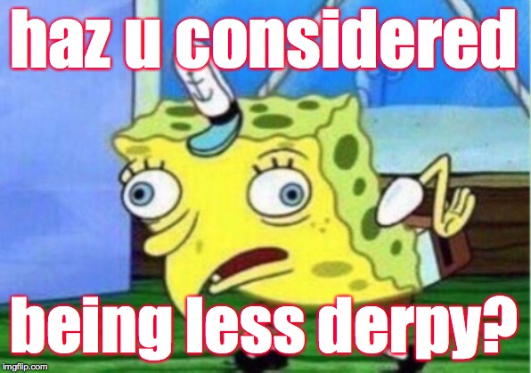 Mocking Spongebob Meme | haz u considered being less derpy? | image tagged in memes,mocking spongebob | made w/ Imgflip meme maker