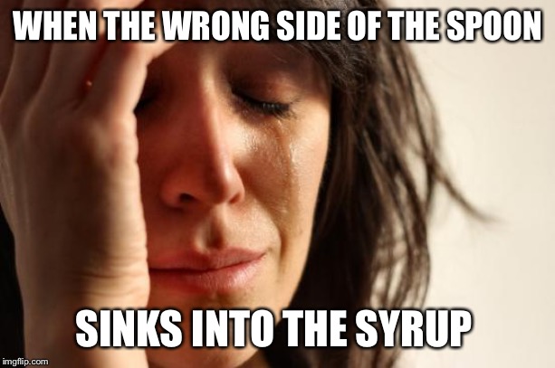First World Problems | WHEN THE WRONG SIDE OF THE SPOON; SINKS INTO THE SYRUP | image tagged in memes,first world problems | made w/ Imgflip meme maker