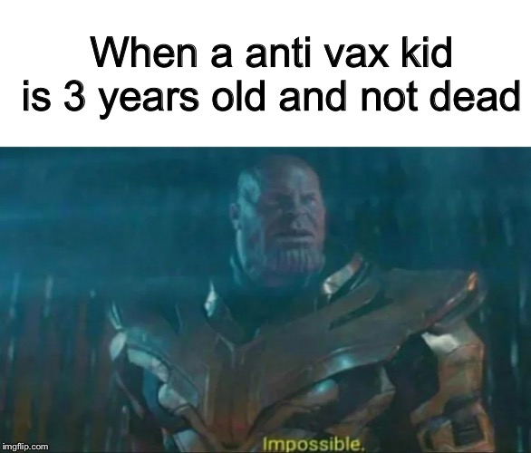 How are you not dead yet | When a anti vax kid is 3 years old and not dead | image tagged in thanos impossible | made w/ Imgflip meme maker