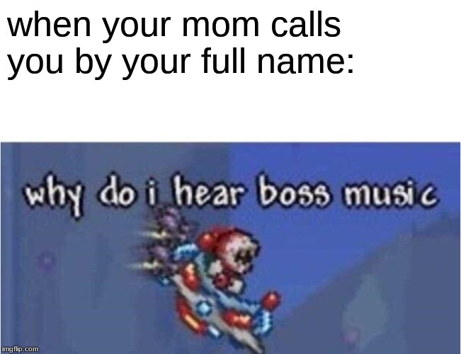why do i hear boss music | when your mom calls you by your full name: | image tagged in why do i hear boss music | made w/ Imgflip meme maker