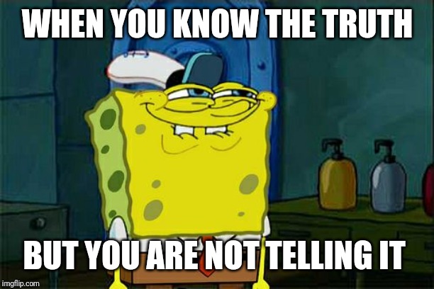 Don't You Squidward | WHEN YOU KNOW THE TRUTH; BUT YOU ARE NOT TELLING IT | image tagged in memes,dont you squidward | made w/ Imgflip meme maker