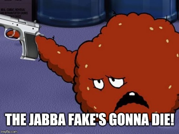 Meatwad with a gun | THE JABBA FAKE'S GONNA DIE! | image tagged in meatwad with a gun | made w/ Imgflip meme maker