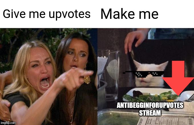 Woman Yelling At Cat Meme | Give me upvotes Make me ANTIBEGGINFORUPVOTES STREAM | image tagged in memes,woman yelling at cat | made w/ Imgflip meme maker