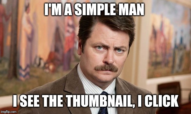 I'm a simple man | I'M A SIMPLE MAN; I SEE THE THUMBNAIL, I CLICK | image tagged in i'm a simple man | made w/ Imgflip meme maker