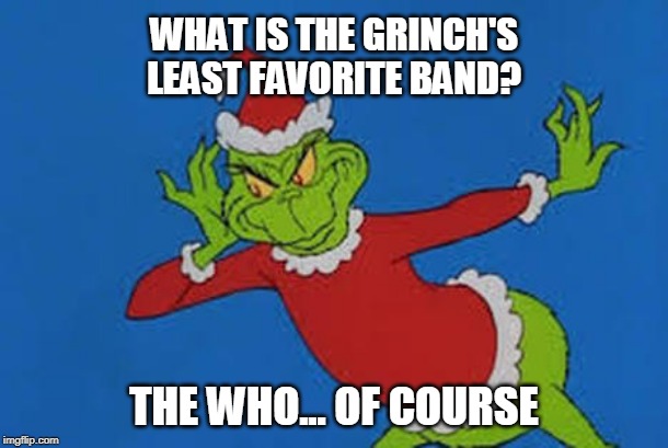 You knew that I know... | WHAT IS THE GRINCH'S LEAST FAVORITE BAND? THE WHO... OF COURSE | image tagged in grinch,christmas joke,the who,rock and roll | made w/ Imgflip meme maker