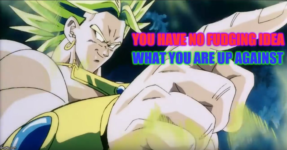 I Want You For The United States Army | YOU HAVE NO FUDGING IDEA; WHAT YOU ARE UP AGAINST | image tagged in broly points,memes,dragon ball z,broly,you have no idea what you are up against,yeet | made w/ Imgflip meme maker