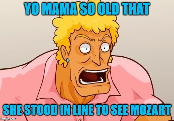 Yo Mama Shock | YO MAMA SO OLD THAT; SHE STOOD IN LINE TO SEE MOZART | image tagged in yo mama shock,funny memes,mozart | made w/ Imgflip meme maker