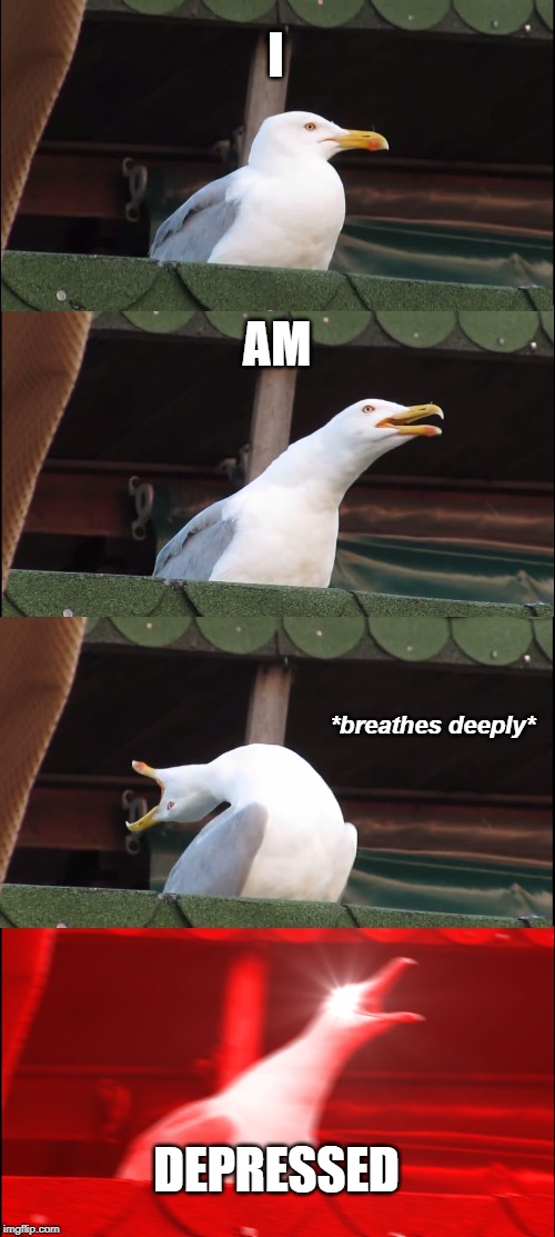 Inhaling Seagull | I; AM; *breathes deeply*; DEPRESSED | image tagged in memes,inhaling seagull | made w/ Imgflip meme maker