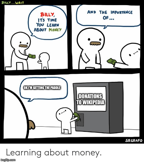 Billy Learning About Money | OK I'M GETTING THE PADDLE; DONATIONS TO WIKIPEDIA | image tagged in billy learning about money | made w/ Imgflip meme maker