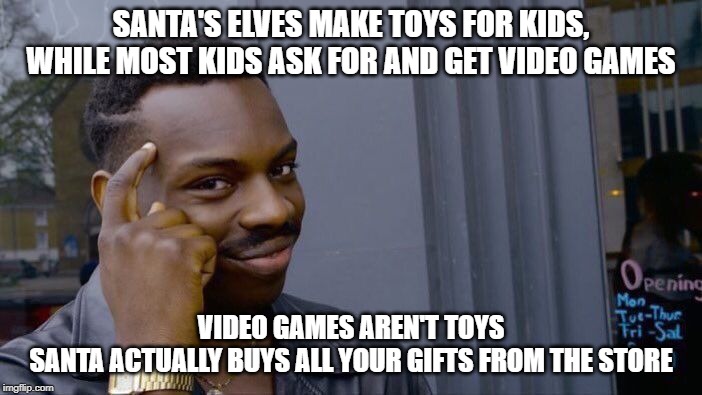 Roll Safe Think About It | SANTA'S ELVES MAKE TOYS FOR KIDS,
WHILE MOST KIDS ASK FOR AND GET VIDEO GAMES; VIDEO GAMES AREN'T TOYS
SANTA ACTUALLY BUYS ALL YOUR GIFTS FROM THE STORE | image tagged in memes,roll safe think about it | made w/ Imgflip meme maker
