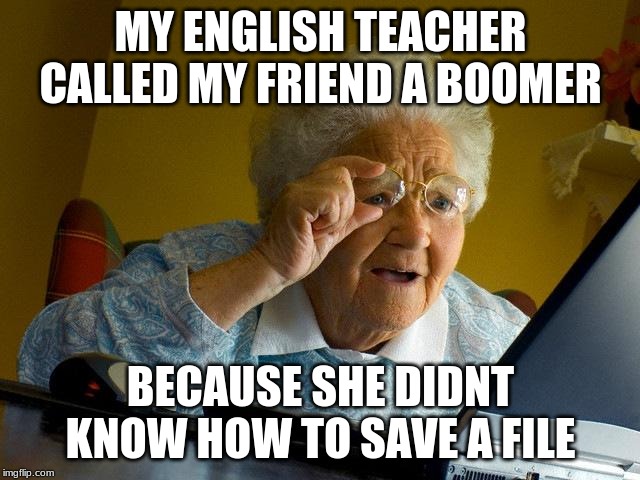 Grandma Finds The Internet Meme | MY ENGLISH TEACHER CALLED MY FRIEND A BOOMER; BECAUSE SHE DIDNT KNOW HOW TO SAVE A FILE | image tagged in memes,grandma finds the internet,ok boomer,savage teacher,school,lol | made w/ Imgflip meme maker