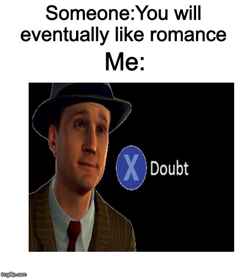 I DON'T LIKE ROMANCE! | Someone:You will eventually like romance; Me: | image tagged in blank white template,x doubt | made w/ Imgflip meme maker