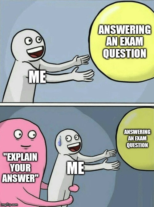 Running Away Balloon | ANSWERING AN EXAM QUESTION; ME; ANSWERING AN EXAM QUESTION; "EXPLAIN YOUR ANSWER"; ME | image tagged in memes,running away balloon | made w/ Imgflip meme maker