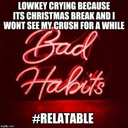 LOWKEY CRYING BECAUSE ITS CHRISTMAS BREAK AND I WONT SEE MY CRUSH FOR A WHILE; #RELATABLE | image tagged in crush,sad,relatable,crying,christmas | made w/ Imgflip meme maker