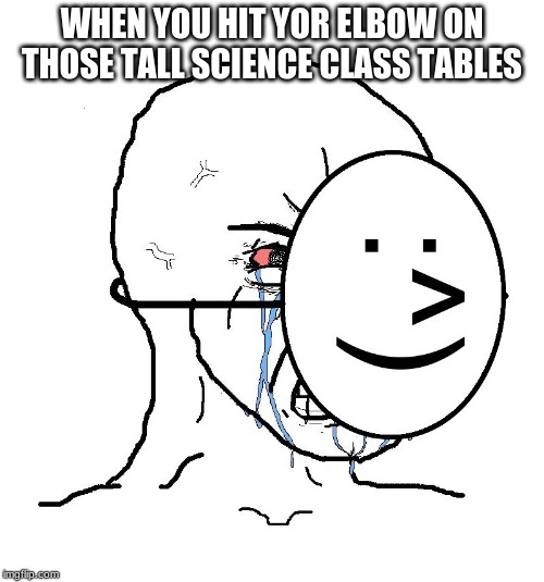 Pretending To Be Happy, Hiding Crying Behind A Mask | WHEN YOU HIT YOR ELBOW ON THOSE TALL SCIENCE CLASS TABLES | image tagged in pretending to be happy hiding crying behind a mask,science,school,sad,funny bone | made w/ Imgflip meme maker