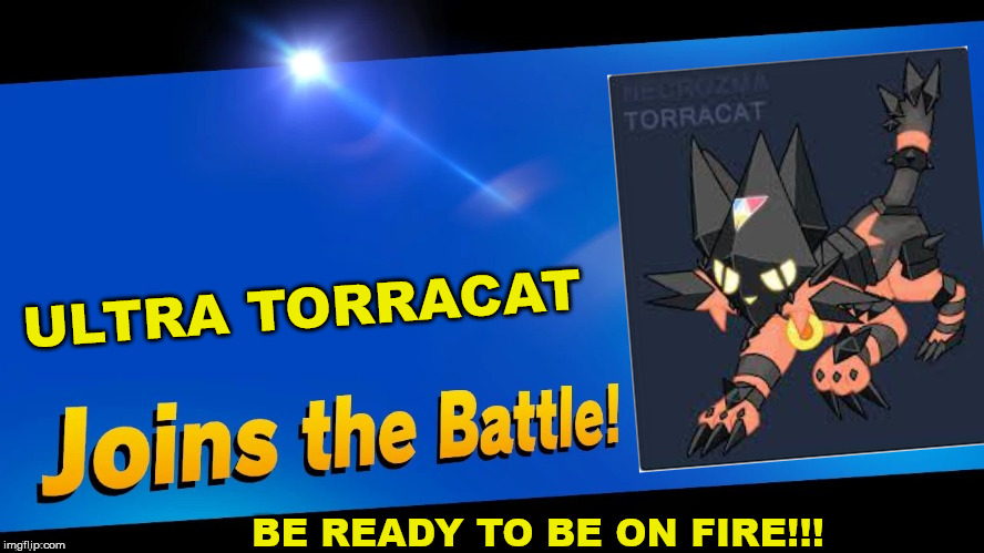 Blank Joins the battle | ULTRA TORRACAT; BE READY TO BE ON FIRE!!! | image tagged in blank joins the battle | made w/ Imgflip meme maker