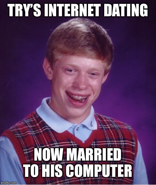 Bad Luck Brian |  TRY’S INTERNET DATING; NOW MARRIED TO HIS COMPUTER | image tagged in memes,bad luck brian | made w/ Imgflip meme maker