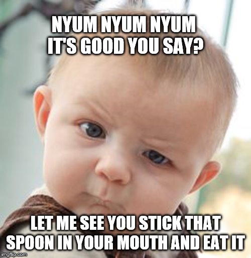 Skeptical Baby Meme | NYUM NYUM NYUM 
IT'S GOOD YOU SAY? LET ME SEE YOU STICK THAT SPOON IN YOUR MOUTH AND EAT IT | image tagged in memes,skeptical baby | made w/ Imgflip meme maker