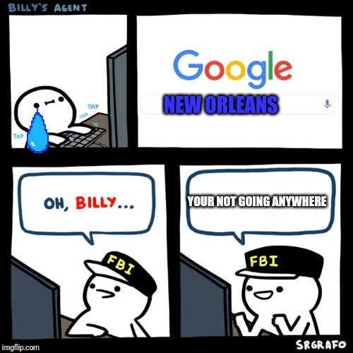 Billy's FBI Agent | NEW ORLEANS; YOUR NOT GOING ANYWHERE | image tagged in billy's fbi agent | made w/ Imgflip meme maker