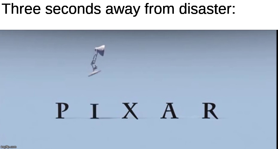 Pixar | Three seconds away from disaster: | image tagged in pixar | made w/ Imgflip meme maker