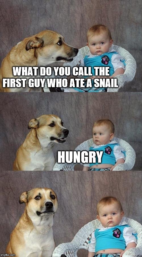 Dad Joke Dog Meme | WHAT DO YOU CALL THE FIRST GUY WHO ATE A SNAIL HUNGRY | image tagged in memes,dad joke dog | made w/ Imgflip meme maker