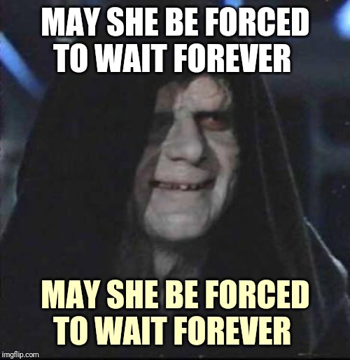 Sidious Error Meme | MAY SHE BE FORCED TO WAIT FOREVER MAY SHE BE FORCED TO WAIT FOREVER | image tagged in memes,sidious error | made w/ Imgflip meme maker