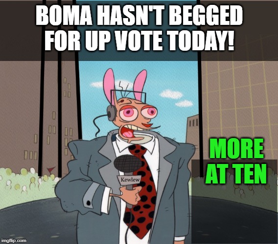 Ren | BOMA HASN'T BEGGED FOR UP VOTE TODAY! MORE AT TEN | image tagged in ren | made w/ Imgflip meme maker