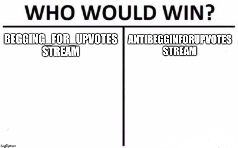 Comment to share ur predictions | BEGGING_FOR_UPVOTES STREAM; ANTIBEGGINFORUPVOTES STREAM | image tagged in memes,who would win | made w/ Imgflip meme maker
