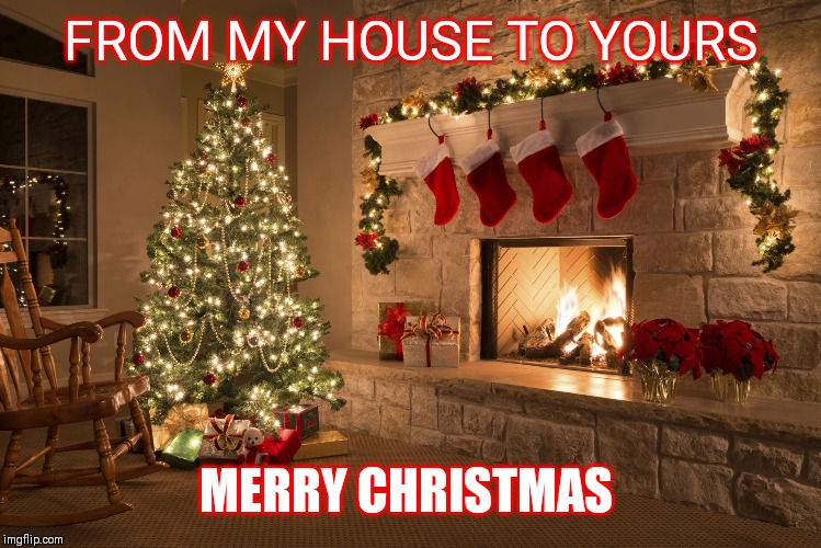 Christmas | FROM MY HOUSE TO YOURS; MERRY CHRISTMAS | image tagged in christmas | made w/ Imgflip meme maker