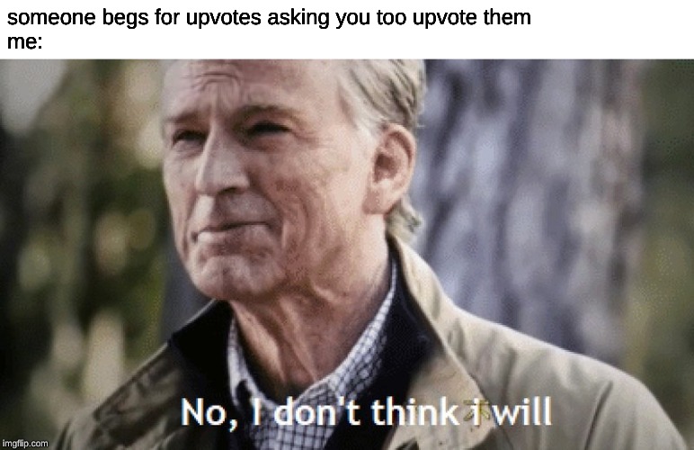 No, i dont think i will | someone begs for upvotes asking you too upvote them
me: | image tagged in no i dont think i will | made w/ Imgflip meme maker