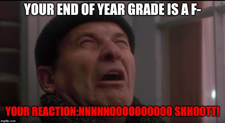 open the door | YOUR END OF YEAR GRADE IS A F-; YOUR REACTION:NNNNNOOOOOOOOOO SHHOOTT! | image tagged in funny | made w/ Imgflip meme maker