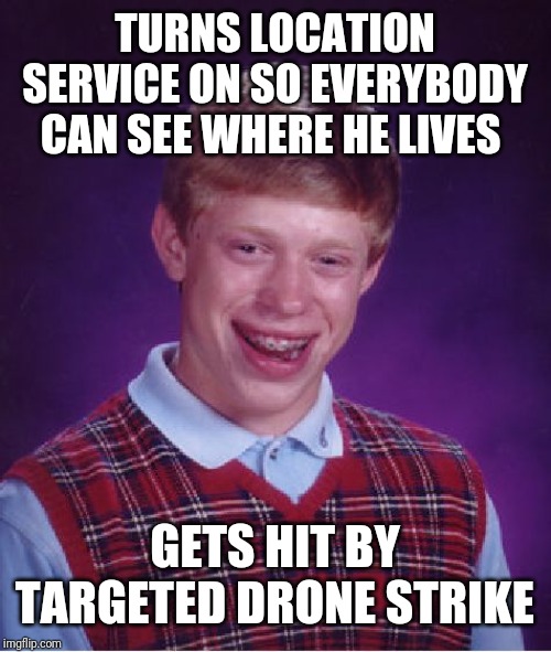 Bad Luck Brian | TURNS LOCATION SERVICE ON SO EVERYBODY CAN SEE WHERE HE LIVES; GETS HIT BY TARGETED DRONE STRIKE | image tagged in memes,bad luck brian,kenji | made w/ Imgflip meme maker